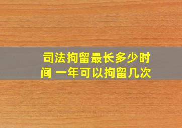 司法拘留最长多少时间 一年可以拘留几次